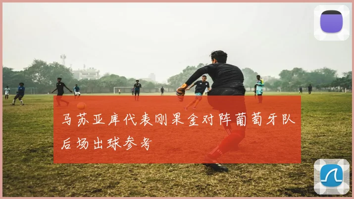 马苏亚库代表刚果金对阵葡萄牙队后场出球参考