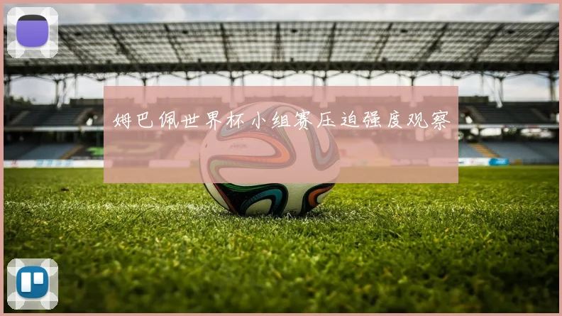 姆巴佩世界杯小组赛压迫强度观察