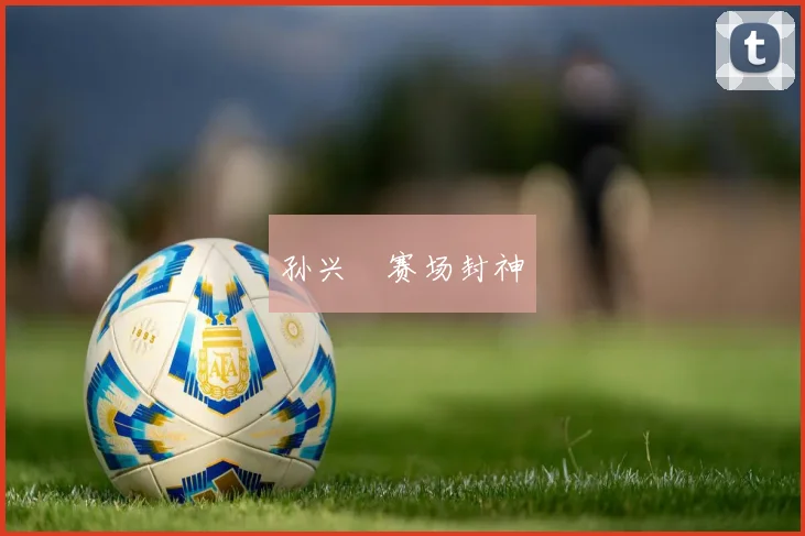 孙兴慜赛场封神