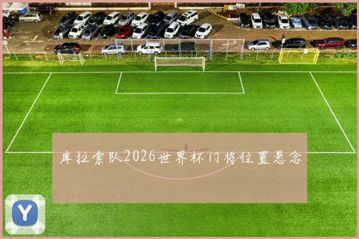 库拉索队2026世界杯门将位置悬念