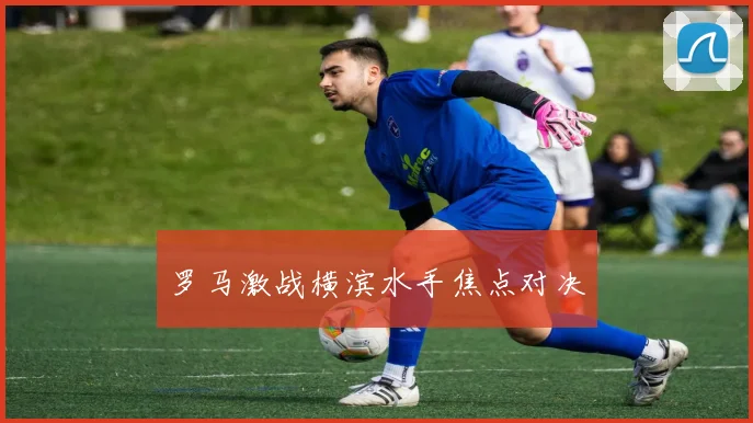罗马激战横滨水手焦点对决