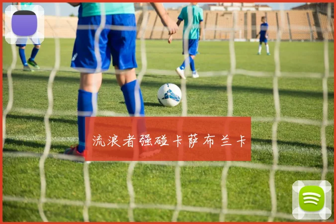 流浪者强碰卡萨布兰卡