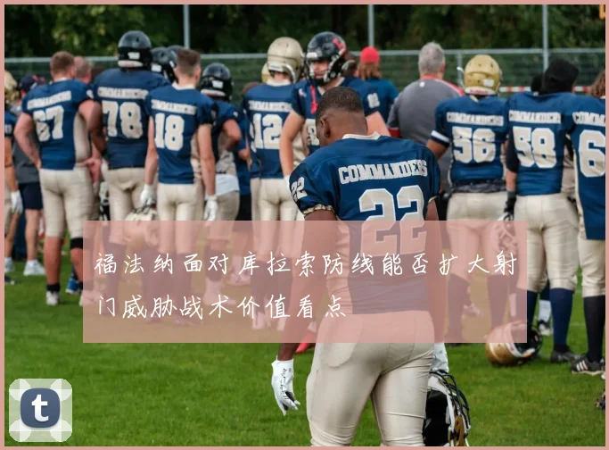 福法纳面对库拉索防线能否扩大射门威胁战术价值看点