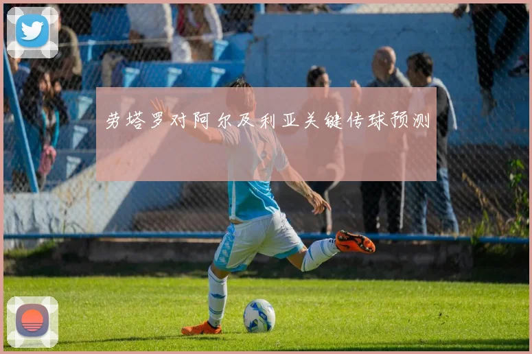 劳塔罗对阿尔及利亚关键传球预测