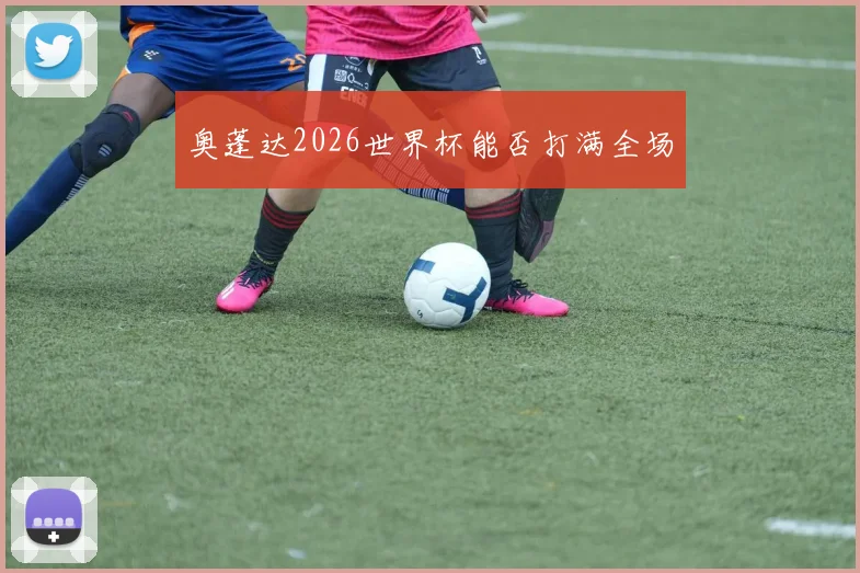 奥蓬达2026世界杯能否打满全场